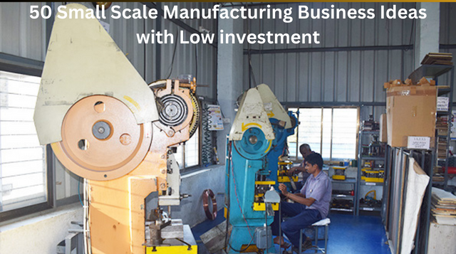 50 Small Scale Manufacturing Business Ideas with Low investment